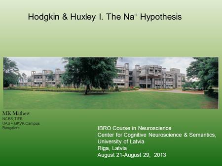 Hodgkin & Huxley I. The Na + Hypothesis MK Mathew NCBS, TIFR UAS – GKVK Campus Bangalore IBRO Course in Neuroscience Center for Cognitive Neuroscience.