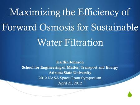  Maximizing the Efficiency of Forward Osmosis for Sustainable Water Filtration Kaitlin Johnson School for Engineering of Matter, Transport and Energy.