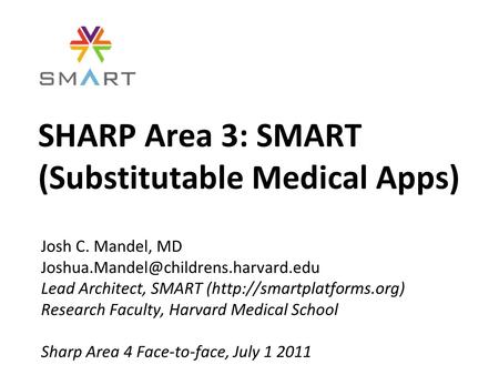 SHARP Area 3: SMART (Substitutable Medical Apps) Josh C. Mandel, MD Lead Architect, SMART (http://smartplatforms.org)