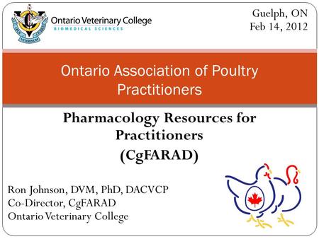Pharmacology Resources for Practitioners (CgFARAD) Ontario Association of Poultry Practitioners Ron Johnson, DVM, PhD, DACVCP Co-Director, CgFARAD Ontario.