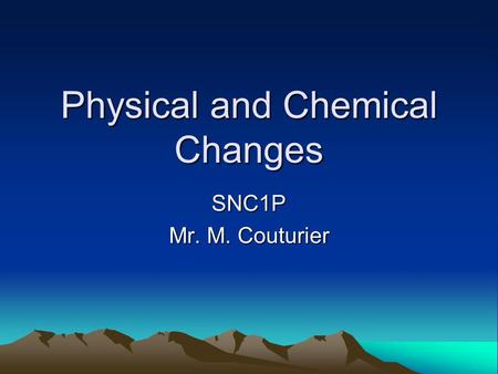 Physical and Chemical Changes SNC1P Mr. M. Couturier.