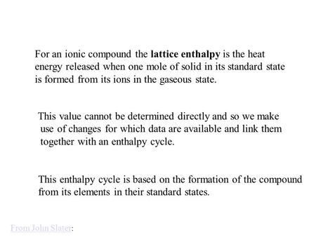 For an ionic compound the lattice enthalpy is the heat energy released when one mole of solid in its standard state is formed from its ions in the gaseous.