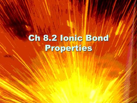 Ch 8.2 Ionic Bond Properties. Ionic Bonds Ions – Atom or group of atoms that has become electrically chargedIons – Atom or group of atoms that has become.