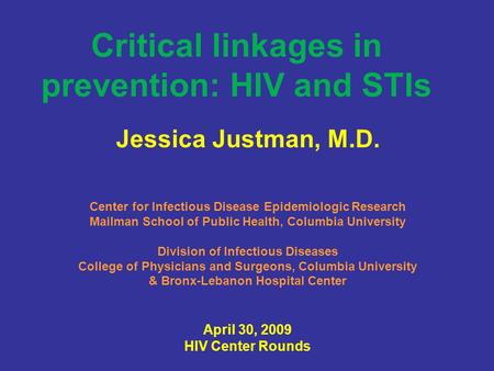Critical linkages in prevention: HIV and STIs Jessica Justman, M.D. Center for Infectious Disease Epidemiologic Research Mailman School of Public Health,