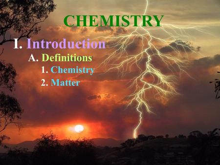 A. Definitions 1. Chemistry 2. Matter CHEMISTRY I. Introduction.