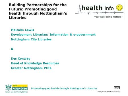 Building Partnerships for the Future: Promoting good health through Nottingham’s Libraries Malcolm Lewis Development Librarian: Information & e-government.