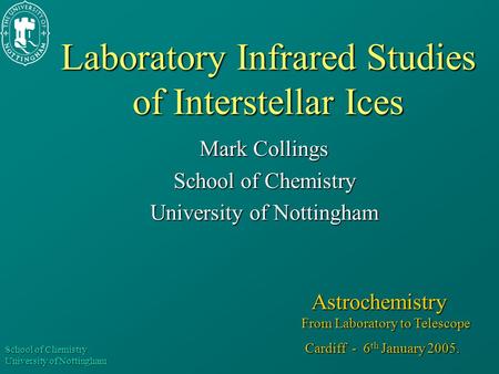 School of Chemistry University of Nottingham Laboratory Infrared Studies of Interstellar Ices Mark Collings School of Chemistry University of Nottingham.