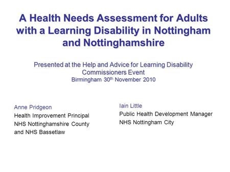 A Health Needs Assessment for Adults with a Learning Disability in Nottingham and Nottinghamshire Presented at the Help and Advice for Learning Disability.