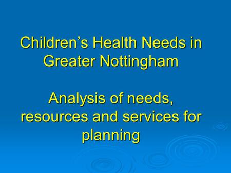 Children’s Health Needs in Greater Nottingham Analysis of needs, resources and services for planning.