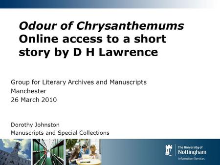 Odour of Chrysanthemums Online access to a short story by D H Lawrence Group for Literary Archives and Manuscripts Manchester 26 March 2010 Dorothy Johnston.