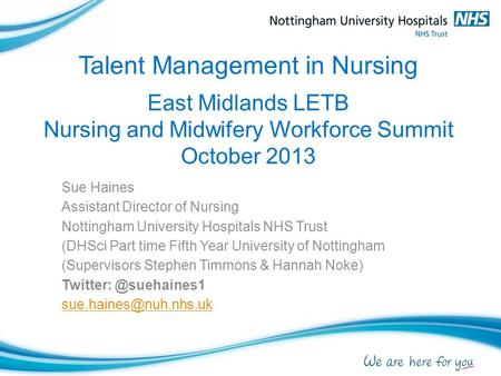 Talent Management in Nursing East Midlands LETB Nursing and Midwifery Workforce Summit October 2013 Sue Haines Assistant Director of Nursing Nottingham.