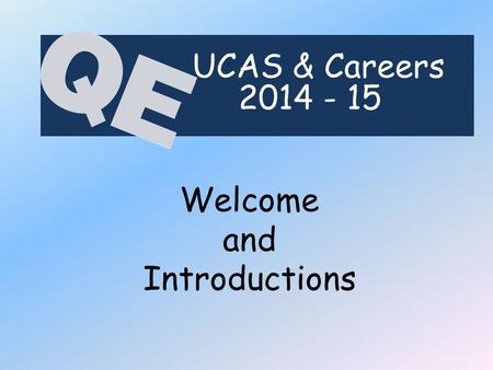Welcome and Introductions UCAS & Careers 2014 - 15.