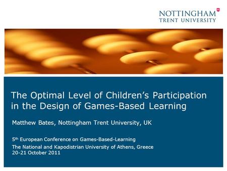 The Optimal Level of Children’s Participation in the Design of Games-Based Learning Matthew Bates, Nottingham Trent University, UK 5 th European Conference.
