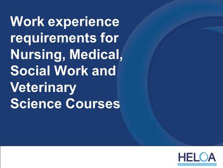 Work experience requirements for Nursing, Medical, Social Work and Veterinary Science Courses.