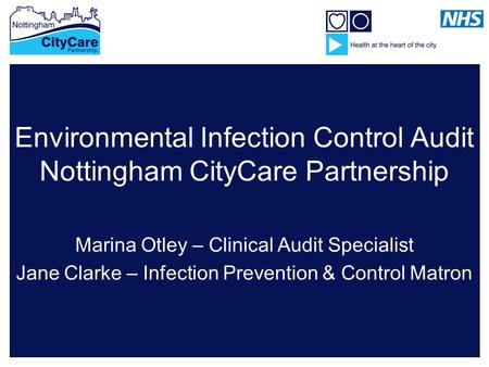 Environmental Infection Control Audit Nottingham CityCare Partnership Marina Otley – Clinical Audit Specialist Jane Clarke – Infection Prevention & Control.