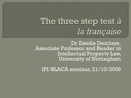 Dr Estelle Derclaye, Associate Professor and Reader in Intellectual Property Law, University of Nottingham IPI/BLACA seminar, 21/10/2009.