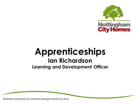 Homes and places where people want to live Apprenticeships Ian Richardson Learning and Development Officer.