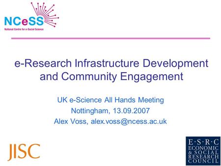 E-Research Infrastructure Development and Community Engagement UK e-Science All Hands Meeting Nottingham, 13.09.2007 Alex Voss,