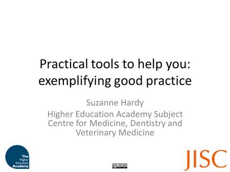 Practical tools to help you: exemplifying good practice Suzanne Hardy Higher Education Academy Subject Centre for Medicine, Dentistry and Veterinary Medicine.