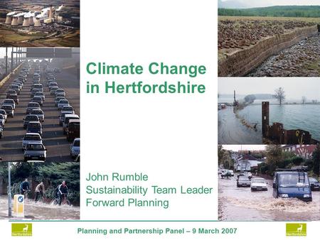 Planning and Partnership Panel – 9 March 2007 John Rumble Sustainability Team Leader Forward Planning Climate Change in Hertfordshire.