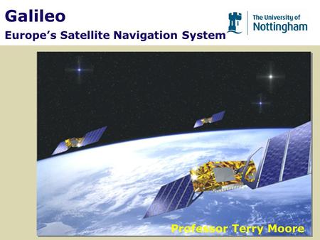 Galileo Europe’s Satellite Navigation System Professor Terry Moore.