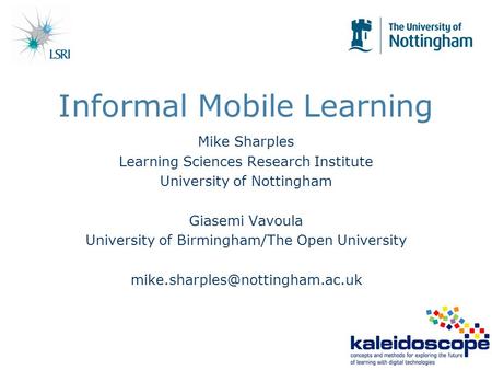 Informal Mobile Learning Mike Sharples Learning Sciences Research Institute University of Nottingham Giasemi Vavoula University of Birmingham/The Open.