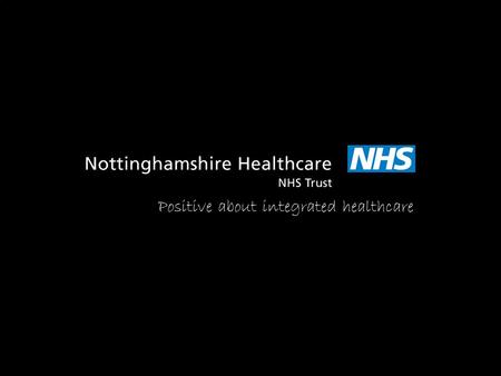 Positive about integrated healthcare. Jane Danforth Involvement Officer Nottinghamshire Healthcare NHS Trust.