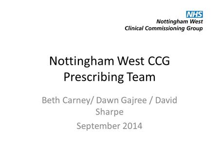 Nottingham West CCG Prescribing Team Beth Carney/ Dawn Gajree / David Sharpe September 2014.