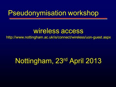 Wireless access  Nottingham, 23 rd April 2013 Pseudonymisation workshop.