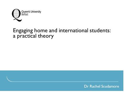 Engaging home and international students: a practical theory Dr Rachel Scudamore.