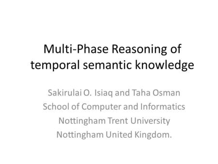 Multi-Phase Reasoning of temporal semantic knowledge Sakirulai O. Isiaq and Taha Osman School of Computer and Informatics Nottingham Trent University Nottingham.