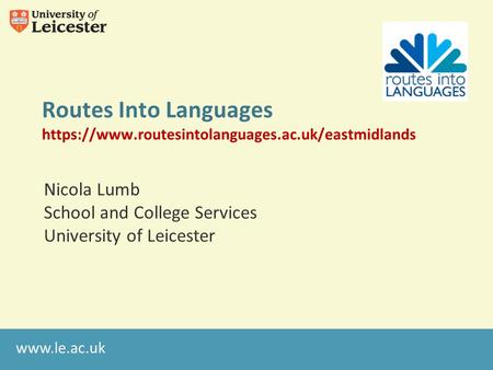 Routes Into Languages https://www.routesintolanguages.ac.uk/eastmidlands Nicola Lumb School and College Services University of Leicester.