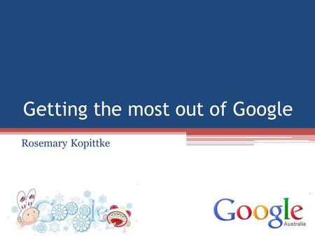 Getting the most out of Google Rosemary Kopittke.
