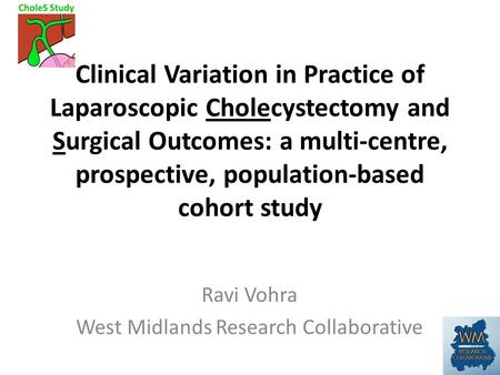 Ravi Vohra West Midlands Research Collaborative Clinical Variation in Practice of Laparoscopic Cholecystectomy and Surgical Outcomes: a multi-centre, prospective,