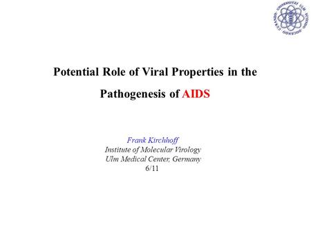 Potential Role of Viral Properties in the Pathogenesis of AIDS Frank Kirchhoff Institute of Molecular Virology Ulm Medical Center, Germany 6/11.