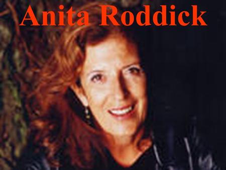 Anita Roddick. About Anita Born: October 23, 1942. Littlehampton, England Parents and Grandparents owned a café. The Children helped at the café. Family.