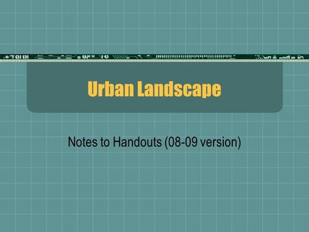 Urban Landscape Notes to Handouts (08-09 version).