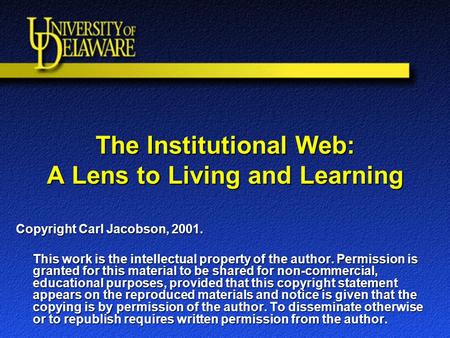 The Institutional Web: A Lens to Living and Learning Copyright Carl Jacobson, 2001. This work is the intellectual property of the author. Permission is.
