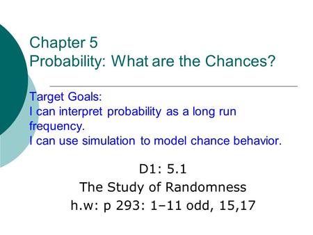 D1: 5.1 The Study of Randomness h.w: p 293: 1–11 odd, 15,17
