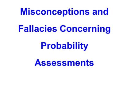 Misconceptions and Fallacies Concerning Probability Assessments.
