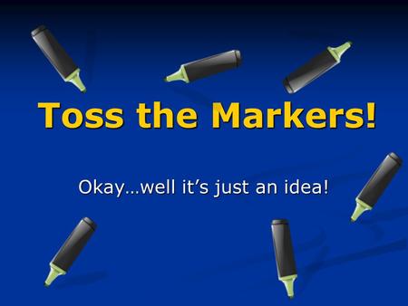 Toss the Markers! Okay…well it’s just an idea!. How it all began…. One day, about two years ago, I was enjoying my class and writing some interesting.