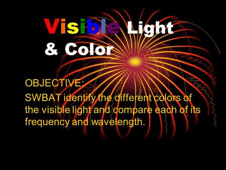 Visible Light & Color OBJECTIVE: SWBAT identify the different colors of the visible light and compare each of its frequency and wavelength.