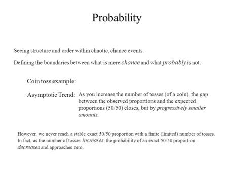 Probability Seeing structure and order within chaotic, chance events. Defining the boundaries between what is mere chance and what probably is not. Asymptotic.