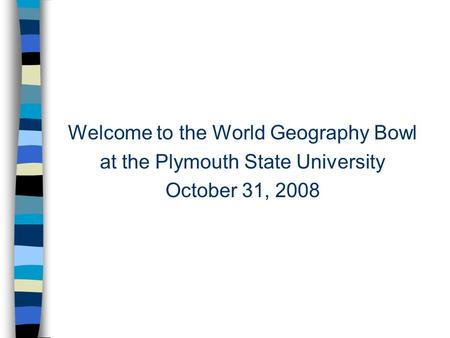 Welcome to the World Geography Bowl at the Plymouth State University October 31, 2008.