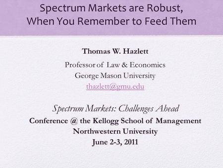 Spectrum Markets are Robust, When You Remember to Feed Them Thomas W. Hazlett Professor of Law & Economics George Mason University Spectrum.