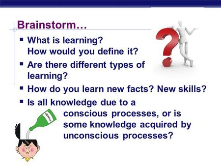  What is learning? How would you define it?  Are there different types of learning?  How do you learn new facts? New skills?  Is all knowledge due.