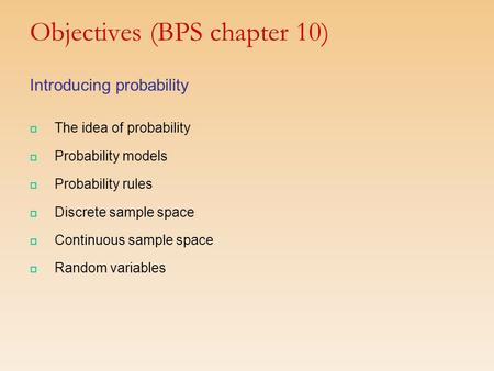 Objectives (BPS chapter 10) Introducing probability  The idea of probability  Probability models  Probability rules  Discrete sample space  Continuous.
