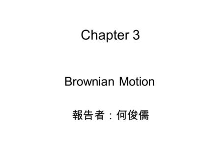 Chapter 3 Brownian Motion 報告者：何俊儒.
