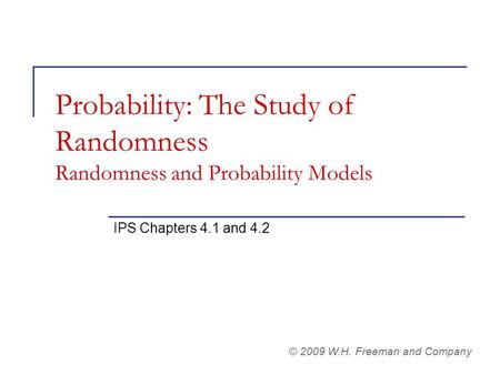 Probability: The Study of Randomness Randomness and Probability Models IPS Chapters 4.1 and 4.2 © 2009 W.H. Freeman and Company.