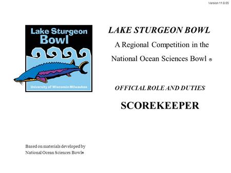 Version 11.8.05 OFFICIAL ROLE AND DUTIES SCOREKEEPER LAKE STURGEON BOWL A Regional Competition in the National Ocean Sciences Bowl  Based on materials.